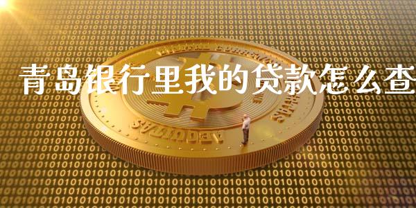 青岛银行里我的贷款怎么查_https://wap.yjjixie.cn_商业资讯_第1张