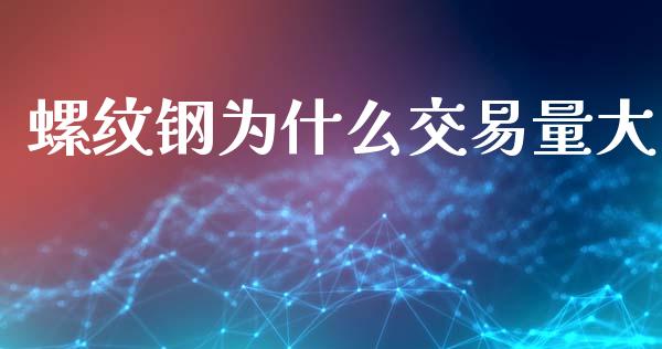 螺纹钢为什么交易量大_https://wap.yjjixie.cn_港股行情_第1张