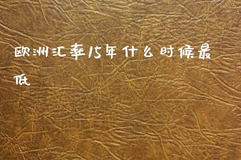 欧洲汇率15年什么时候最低_https://wap.yjjixie.cn_港股行情_第1张