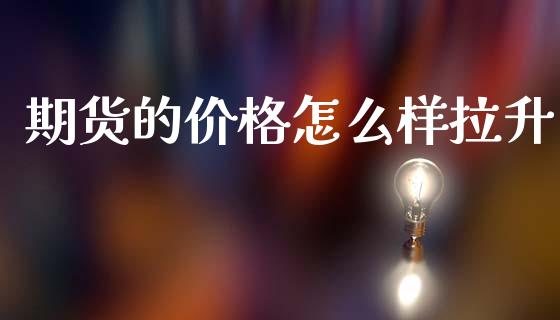 期货的价格怎么样拉升_https://wap.yjjixie.cn_证券市场_第1张