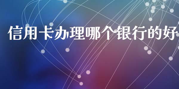 信用卡办理哪个银行的好_https://wap.yjjixie.cn_商业资讯_第1张