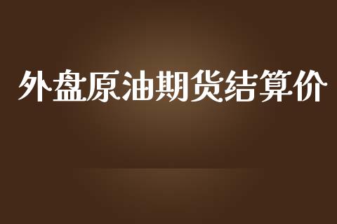 外盘原油期货结算价_https://wap.yjjixie.cn_保险理财_第1张