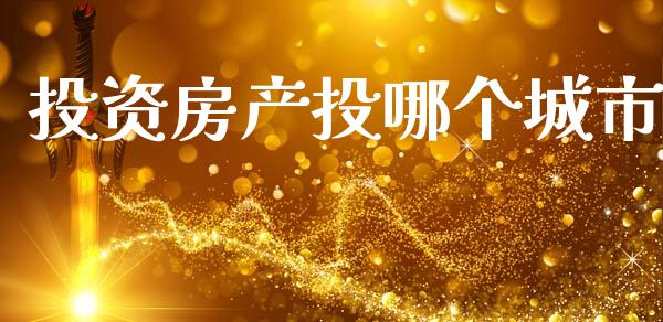 投资房产投哪个城市_https://wap.yjjixie.cn_证券市场_第1张