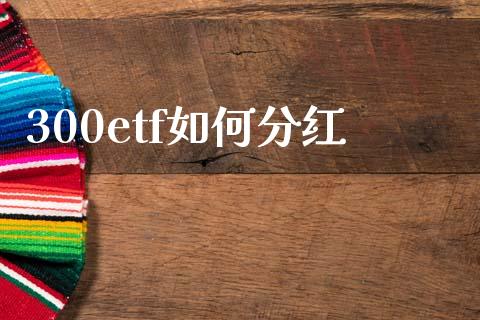 300etf如何分红_https://wap.yjjixie.cn_保险理财_第1张
