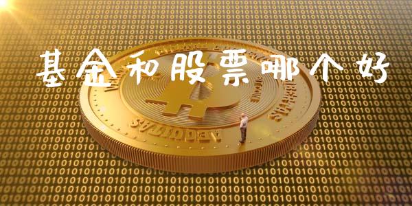 基金和股票哪个好_https://wap.yjjixie.cn_证券市场_第1张