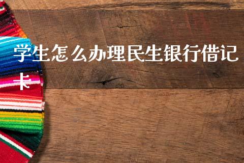 学生怎么办理民生银行借记卡_https://wap.yjjixie.cn_证券市场_第1张