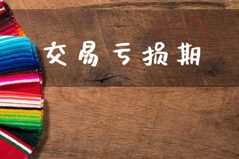 交易亏损期_https://wap.yjjixie.cn_商业资讯_第1张