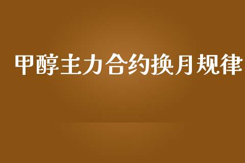 甲醇主力合约换月规律_https://wap.yjjixie.cn_商业资讯_第1张