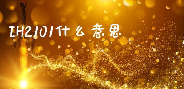 IH2101什么意思_https://wap.yjjixie.cn_证券市场_第1张