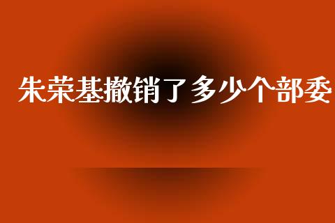 朱荣基撤销了多少个部委_https://wap.yjjixie.cn_港股行情_第1张