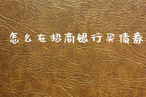 怎么在招商银行买债券_https://wap.yjjixie.cn_保险理财_第1张