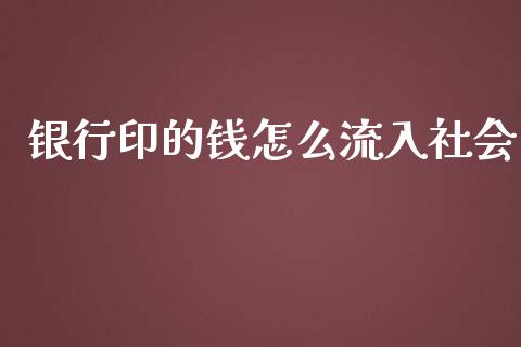 银行印的钱怎么流入社会_https://wap.yjjixie.cn_保险理财_第1张