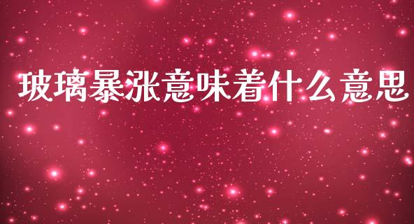 玻璃暴涨意味着什么意思_https://wap.yjjixie.cn_保险理财_第1张