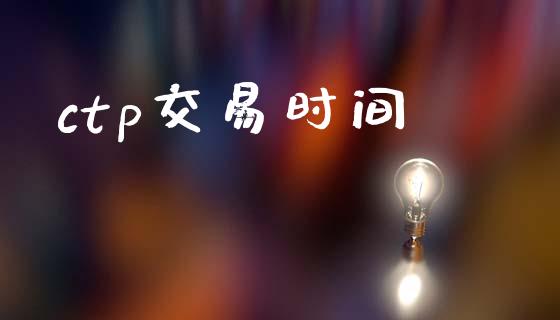 ctp交易时间_https://wap.yjjixie.cn_保险理财_第1张