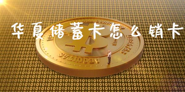 华夏储蓄卡怎么销卡_https://wap.yjjixie.cn_商业资讯_第1张