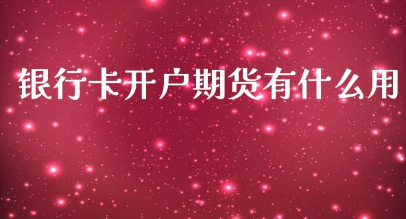 银行卡开户期货有什么用_https://wap.yjjixie.cn_商业资讯_第1张