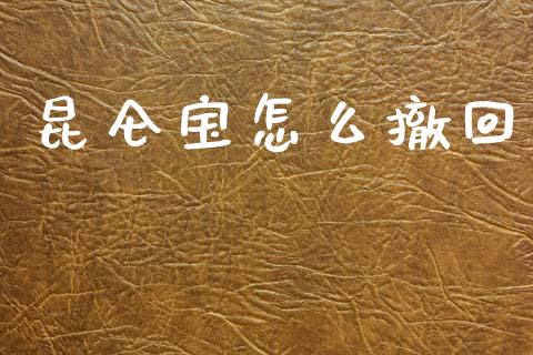 昆仑宝怎么撤回_https://wap.yjjixie.cn_商业资讯_第1张