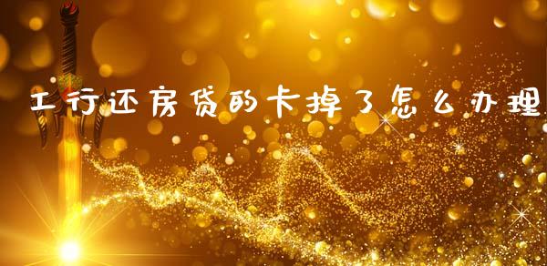 工行还房贷的卡掉了怎么办理_https://wap.yjjixie.cn_港股行情_第1张