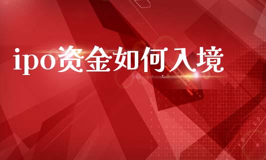 ipo资金如何入境_https://wap.yjjixie.cn_保险理财_第1张