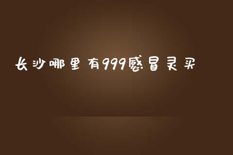 长沙哪里有999感冒灵买_https://wap.yjjixie.cn_证券市场_第1张