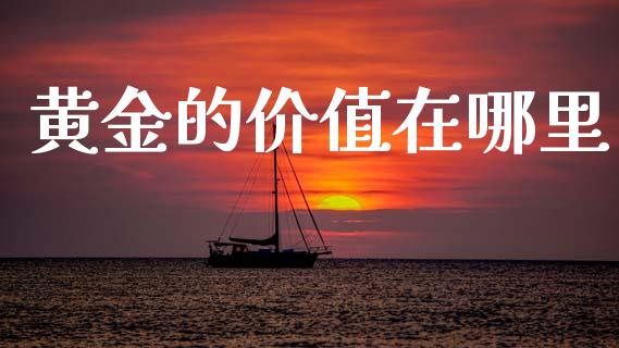 黄金的价值在哪里_https://wap.yjjixie.cn_保险理财_第1张