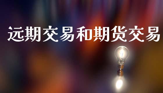 远期交易和期货交易_https://wap.yjjixie.cn_保险理财_第1张