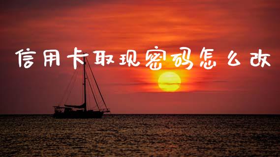 信用卡取现密码怎么改_https://wap.yjjixie.cn_保险理财_第1张