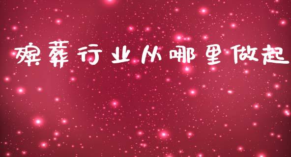 殡葬行业从哪里做起_https://wap.yjjixie.cn_证券市场_第1张