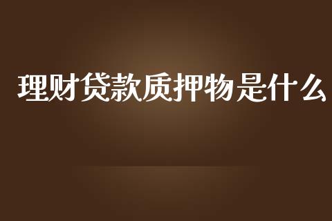 理财贷款质押物是什么_https://wap.yjjixie.cn_港股行情_第1张