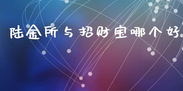 陆金所与招财宝哪个好_https://wap.yjjixie.cn_商业资讯_第1张