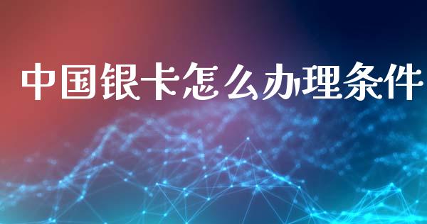 中国银卡怎么办理条件_https://wap.yjjixie.cn_港股行情_第1张