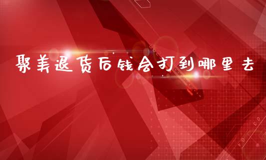 聚美退货后钱会打到哪里去_https://wap.yjjixie.cn_证券市场_第1张