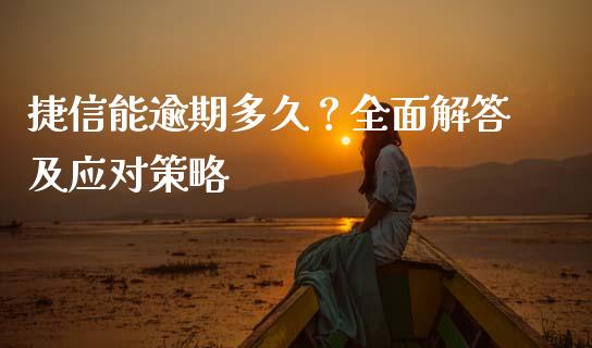 捷信能逾期多久？全面解答及应对策略_https://wap.yjjixie.cn_商业资讯_第1张