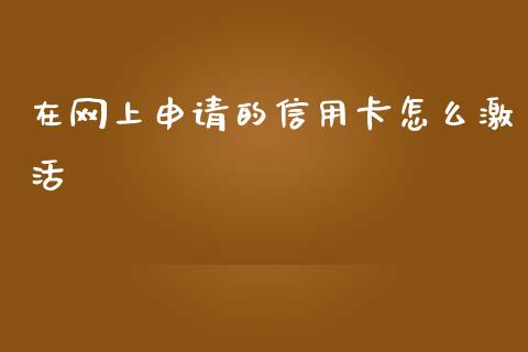 在网上申请的信用卡怎么激活_https://wap.yjjixie.cn_商业资讯_第1张