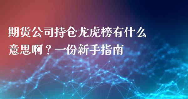 期货公司持仓龙虎榜有什么意思啊？一份新手指南_https://wap.yjjixie.cn_保险理财_第1张