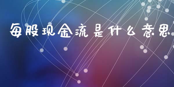 每股现金流是什么意思_https://wap.yjjixie.cn_保险理财_第1张