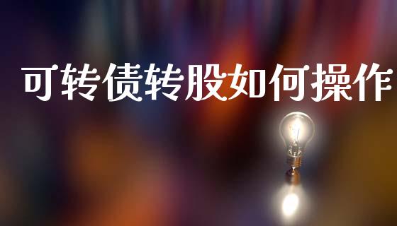 可转债转股如何操作_https://wap.yjjixie.cn_港股行情_第1张