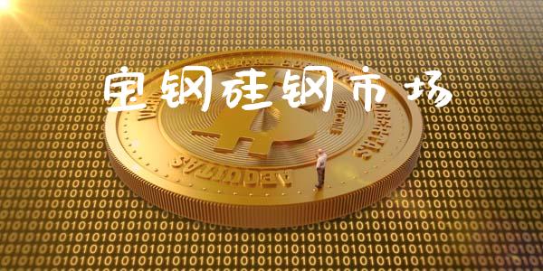 宝钢硅钢市场_https://wap.yjjixie.cn_保险理财_第1张