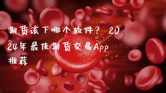 期货该下哪个软件? 2024年最佳期货交易App推荐_证券市场_第1张_商业资讯_保险理财_证券市场_港股行情 期货该下哪个软件? 2024年最佳期货交易App推荐_https://wap.yjjixie.cn_证券市场_第1张