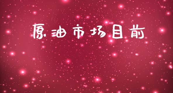 原油市场目前_https://wap.yjjixie.cn_保险理财_第1张