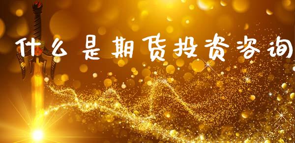 什么是期货投资咨询_https://wap.yjjixie.cn_保险理财_第1张