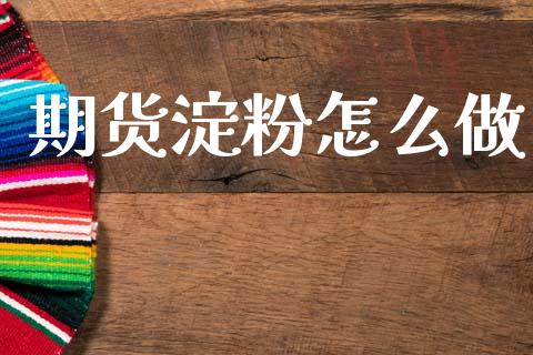 期货淀粉怎么做_https://wap.yjjixie.cn_保险理财_第1张