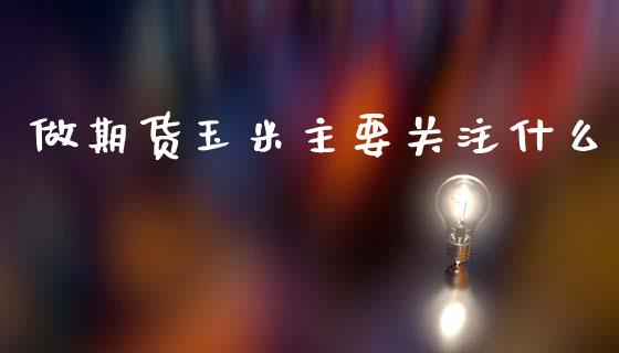 做期货玉米主要关注什么_商业资讯_第1张_商业资讯_保险理财_证券市场_港股行情 做期货玉米主要关注什么_https://wap.yjjixie.cn_商业资讯_第1张
