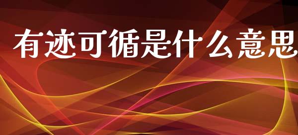 有迹可循是什么意思_https://wap.yjjixie.cn_保险理财_第1张