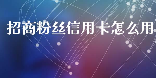 招商粉丝信用卡怎么用_https://wap.yjjixie.cn_商业资讯_第1张