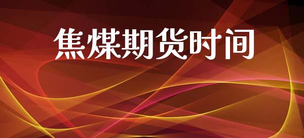 焦煤期货时间_https://wap.yjjixie.cn_保险理财_第1张