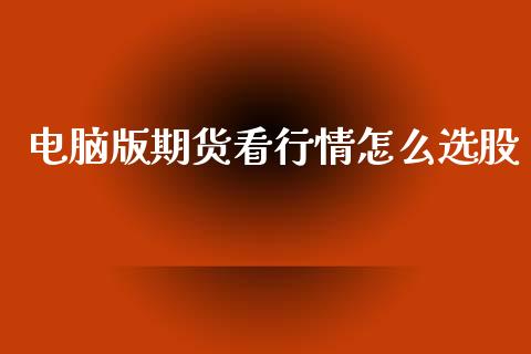 电脑版期货看行情怎么选股_https://wap.yjjixie.cn_保险理财_第1张