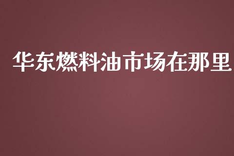 华东燃料油市场在那里_https://wap.yjjixie.cn_证券市场_第1张