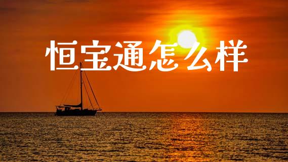 恒宝通怎么样_https://wap.yjjixie.cn_商业资讯_第1张
