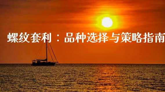 螺纹套利：品种选择与策略指南_https://wap.yjjixie.cn_证券市场_第1张